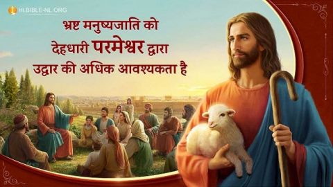 भ्रष्ट मनुष्यजाति को देहधारी परमेश्वर द्वारा उद्धार की अधिक आवश्यकता है