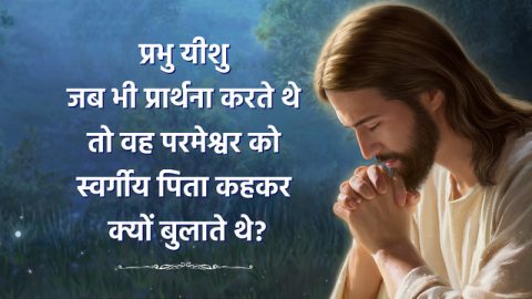 प्रभु यीशु जब भी प्रार्थना करते थे तो वह परमेश्वर को स्वर्गीय पिता कहकर क्यों बुलाते थे?