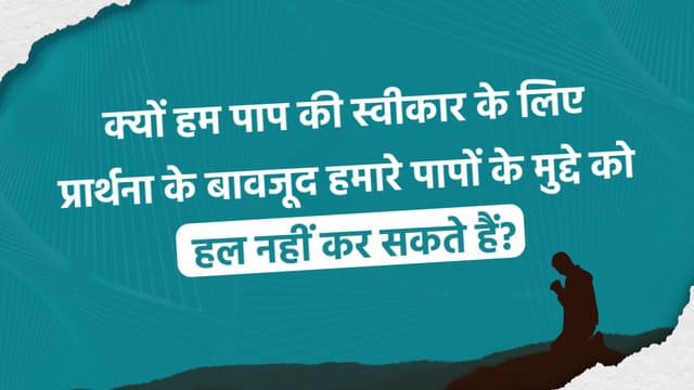 क्यों हम पाप की स्वीकार के लिए प्रार्थना के बावजूद हमारे पापों के मुद्दे को हल नहीं कर सकते हैं?