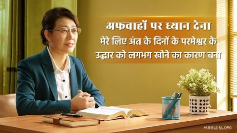 अफवाहों पर ध्यान देना मेरे लिए अंत के दिनों के परमेश्वर के उद्धार को लगभग खोने का कारण बना