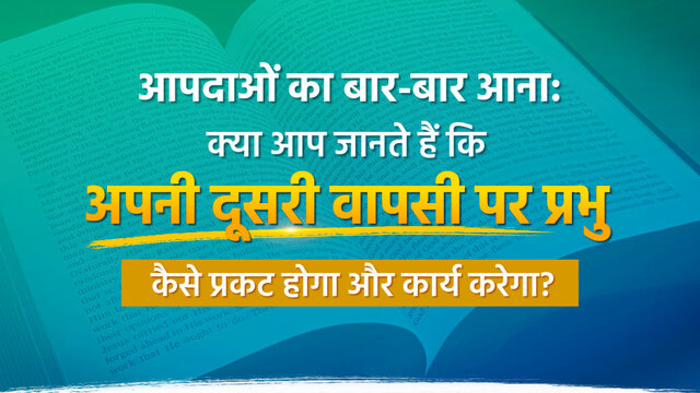 आपदाओं का बार-बार आना: क्या आप जानते हैं कि अपनी दूसरी वापसी पर प्रभु कैसे प्रकट होगा और कार्य करेगा?