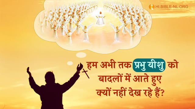 हम अभी तक प्रभु यीशु को बादलों में आते हुए क्यों नही देख रहे हैं?